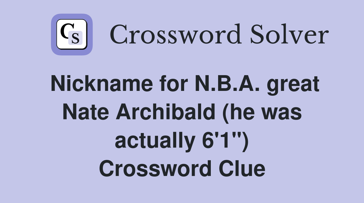 Nickname for N.B.A. great Nate Archibald (he was actually 6'1") Crossword Clue