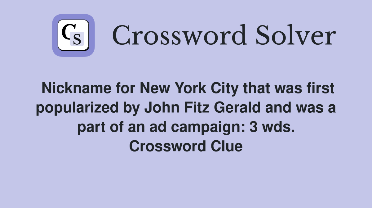 Nickname for New York City that was first popularized by John Fitz Gerald and was a part of an ad campaign: 3 wds. Crossword Clue
