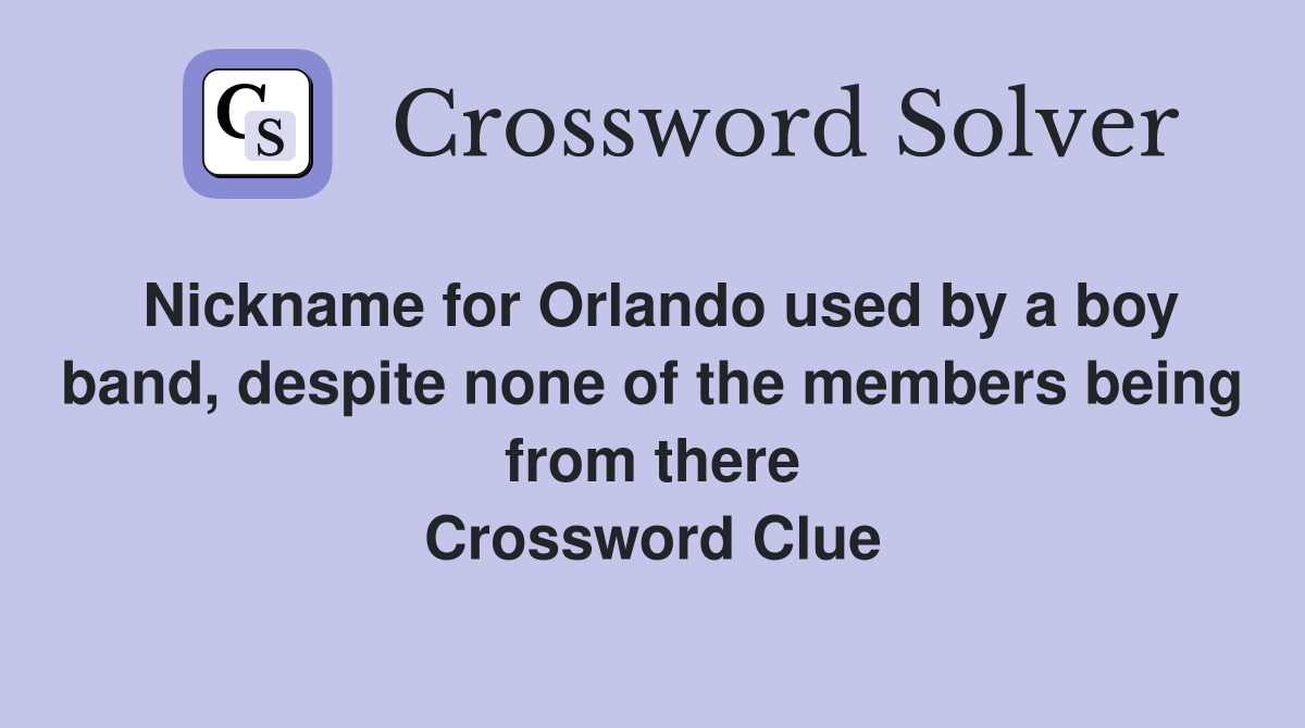 Nickname for Orlando used by a boy band, despite none of the members being from there Crossword Clue