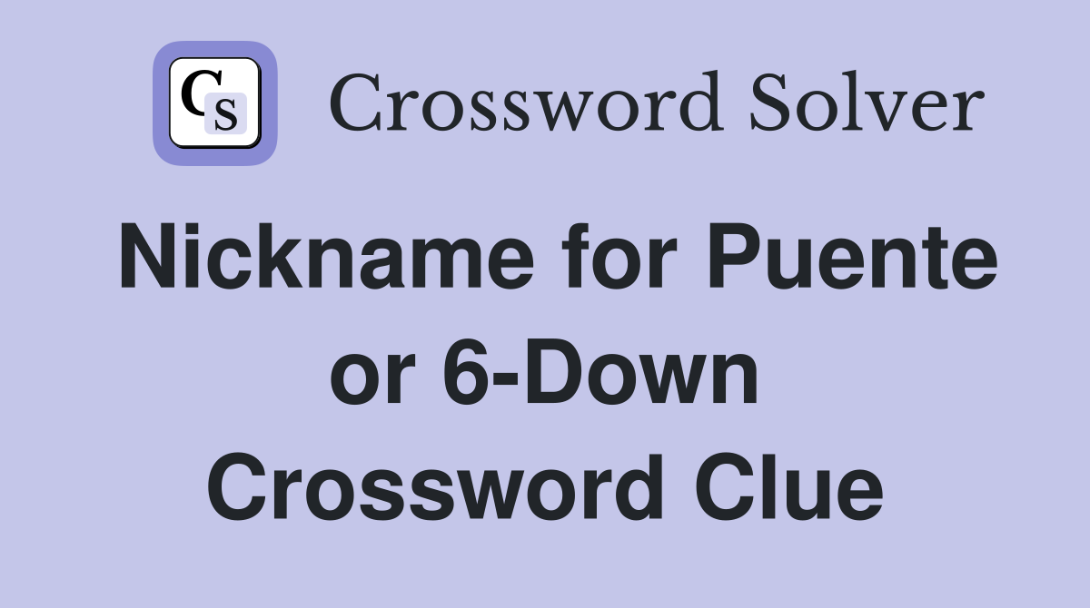 Nickname for Puente or 6-Down Crossword Clue