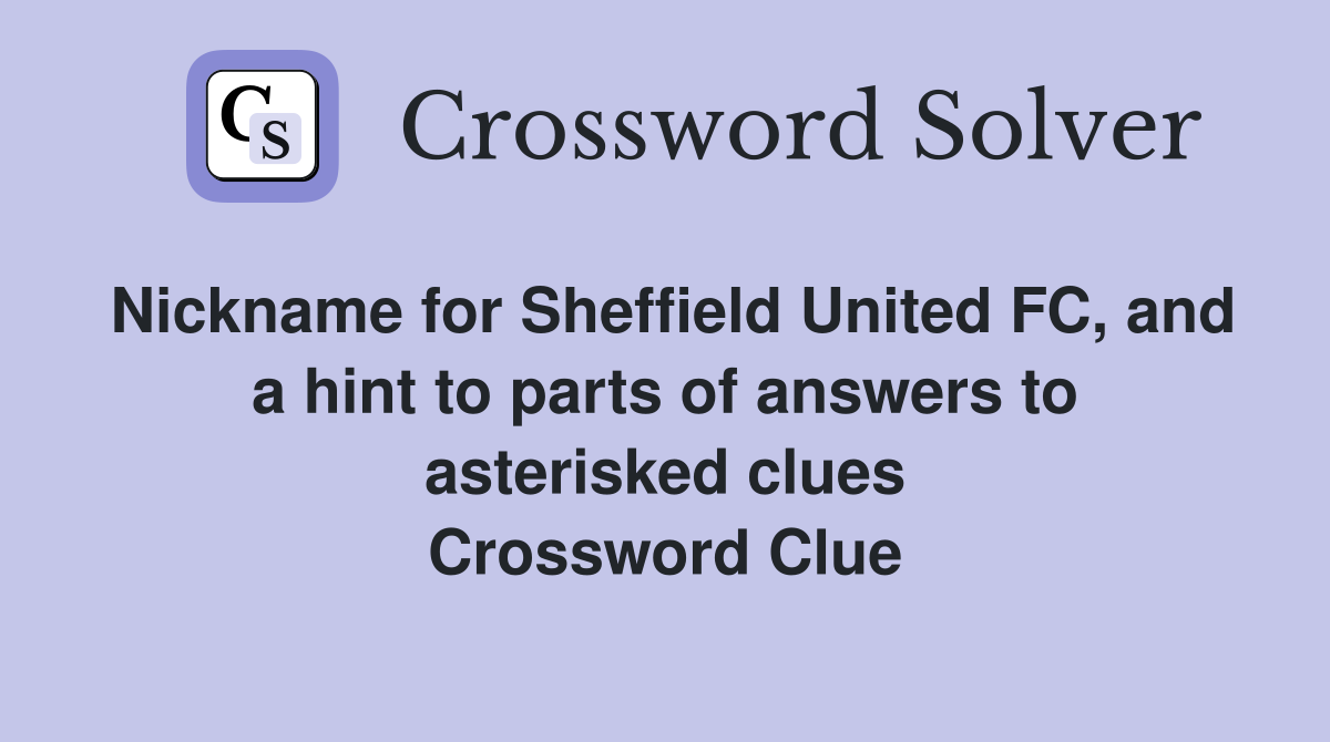 Nickname for Sheffield United FC, and a hint to parts of answers to asterisked clues Crossword Clue