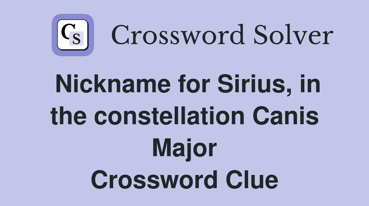 Nickname for Sirius, in the constellation Canis Major Crossword Clue
