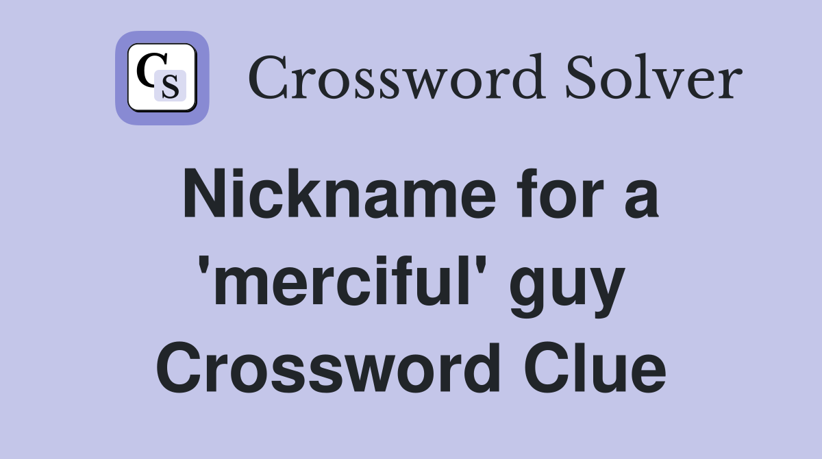 Nickname for a 'merciful' guy Crossword Clue