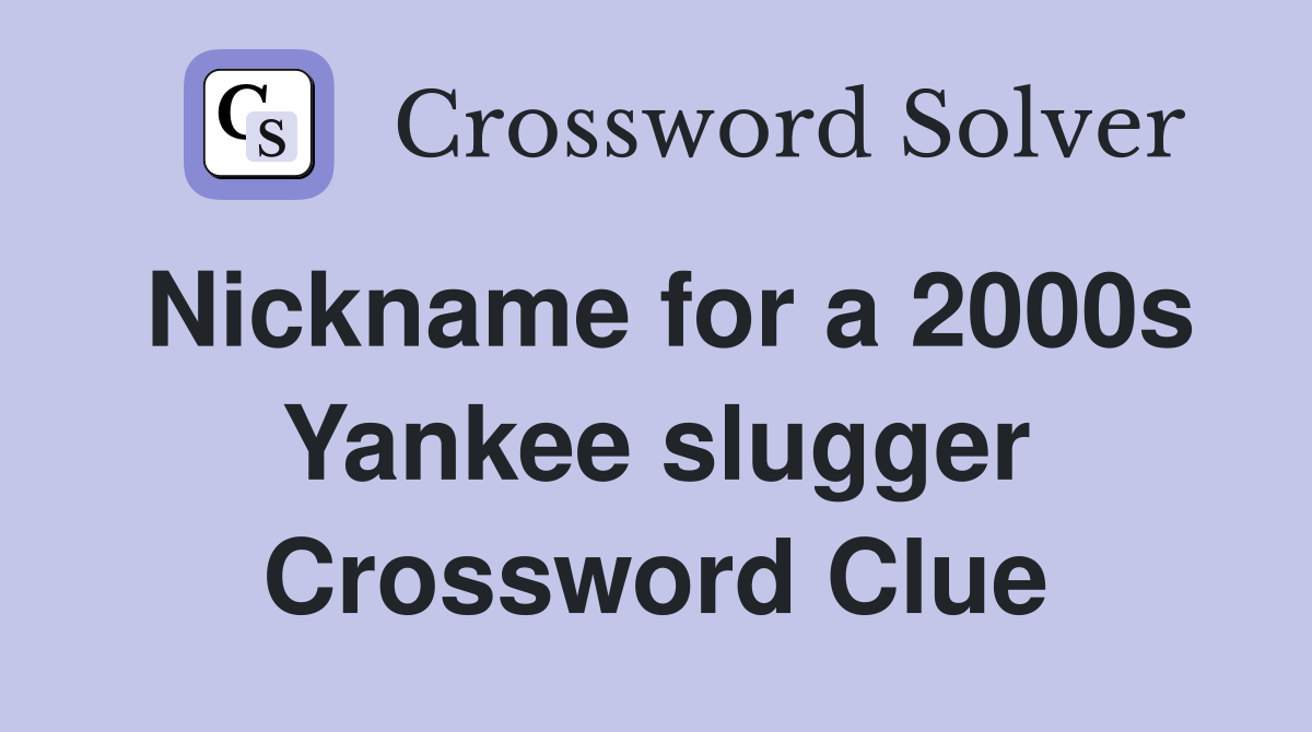 Nickname for a 2000s Yankee slugger Crossword Clue