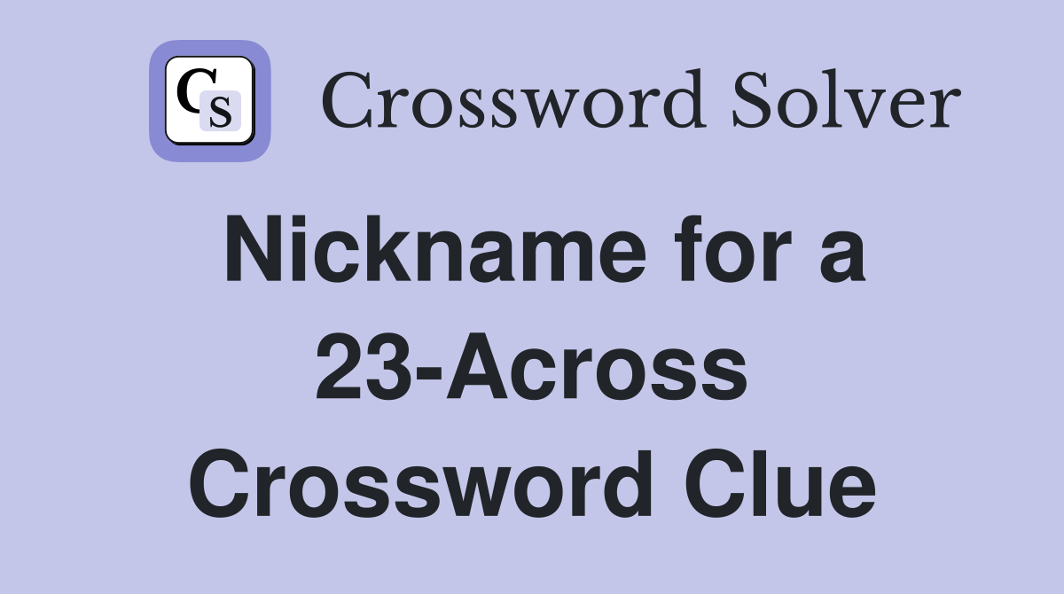 Nickname for a 23-Across Crossword Clue