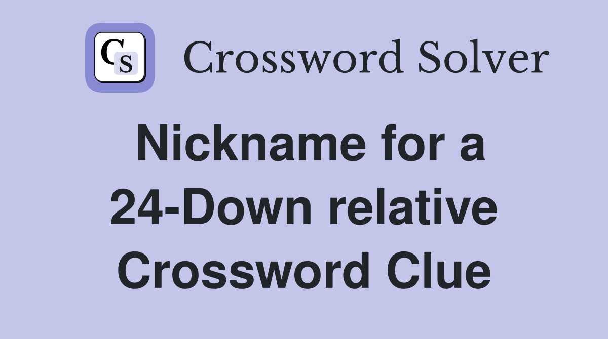 Nickname for a 24-Down relative Crossword Clue