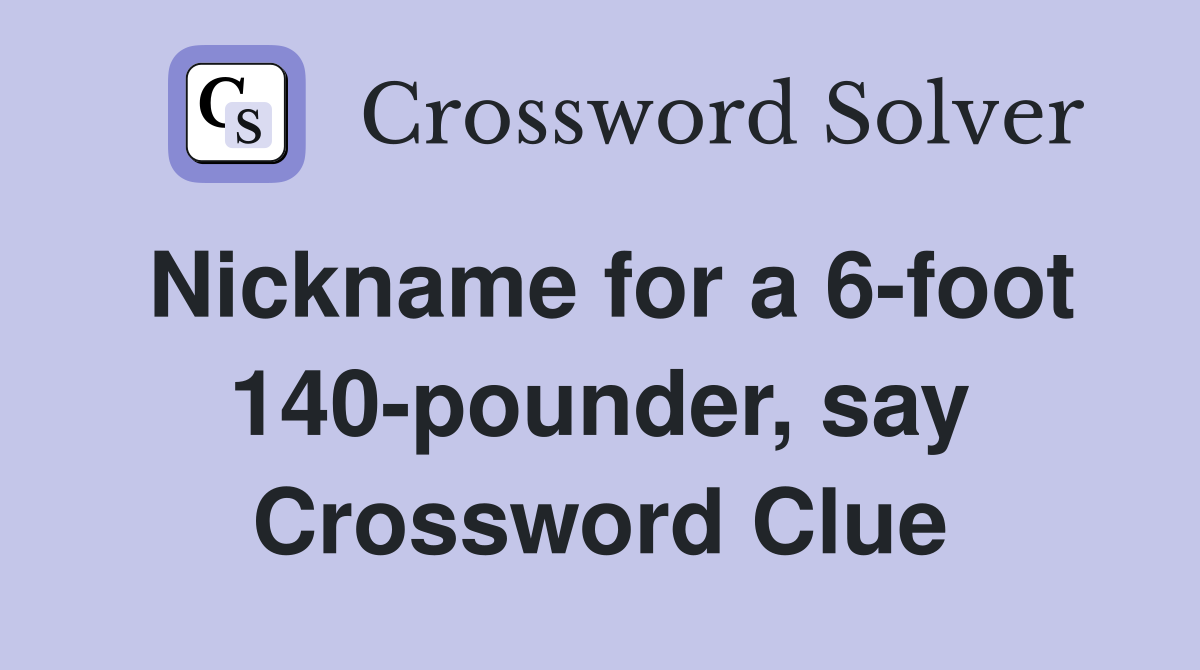 Nickname for a 6-foot 140-pounder, say Crossword Clue