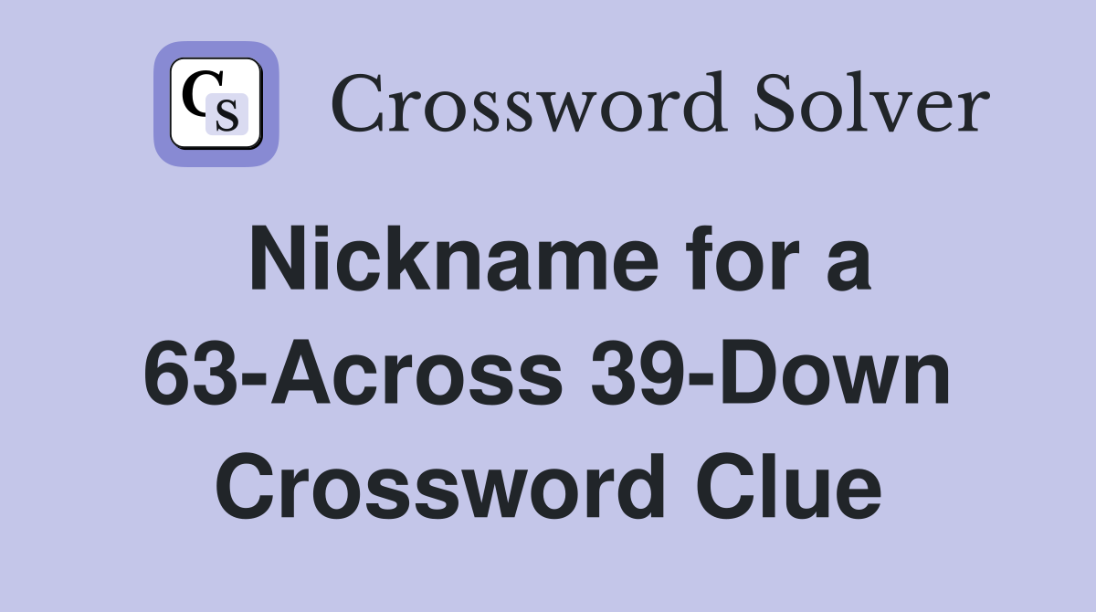 Nickname for a 63-Across 39-Down Crossword Clue