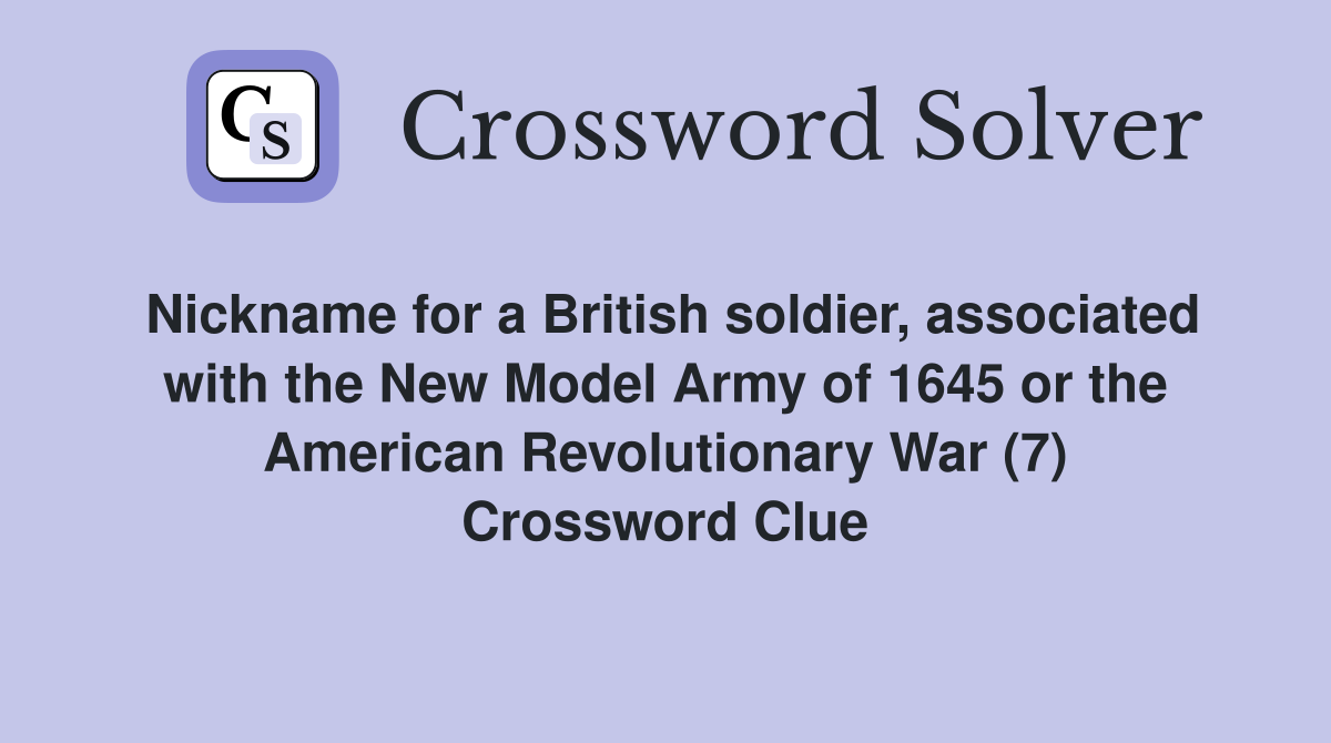 Nickname for a British soldier, associated with the New Model Army of 1645 or the American Revolutionary War (7) Crossword Clue