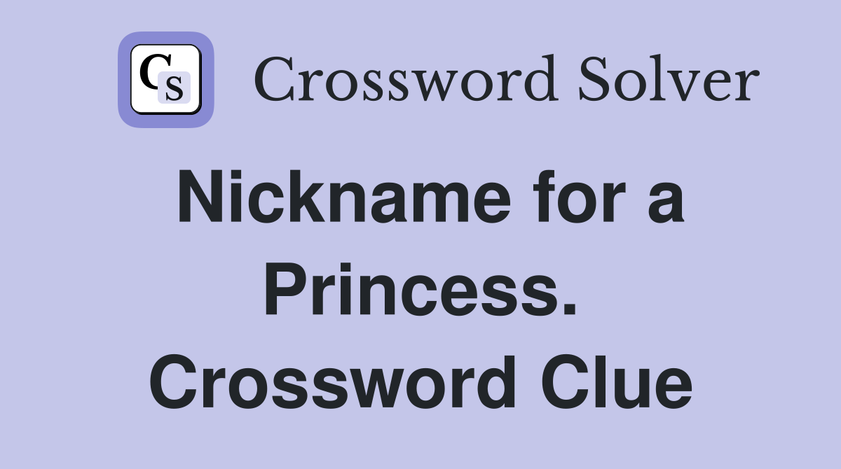 Nickname for a Princess. Crossword Clue