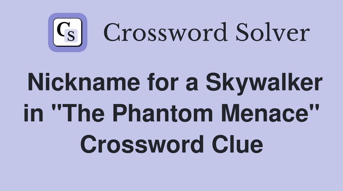 Nickname for a Skywalker in "The Phantom Menace" Crossword Clue