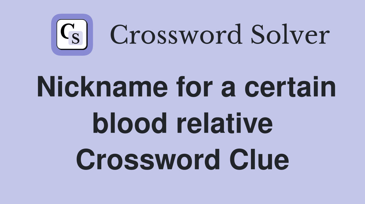 Nickname for a certain blood relative Crossword Clue