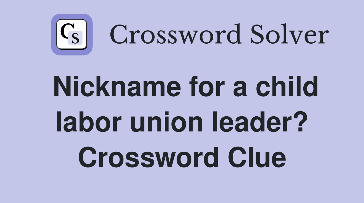 Nickname for a child labor union leader? Crossword Clue
