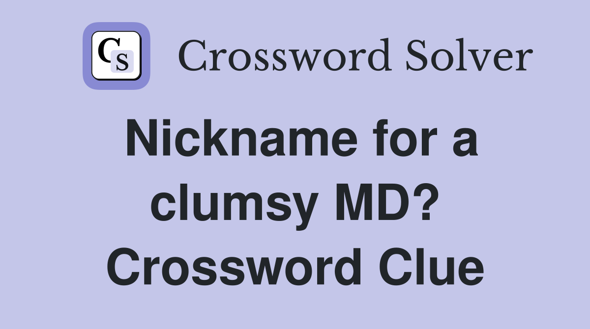 Nickname for a clumsy MD? Crossword Clue