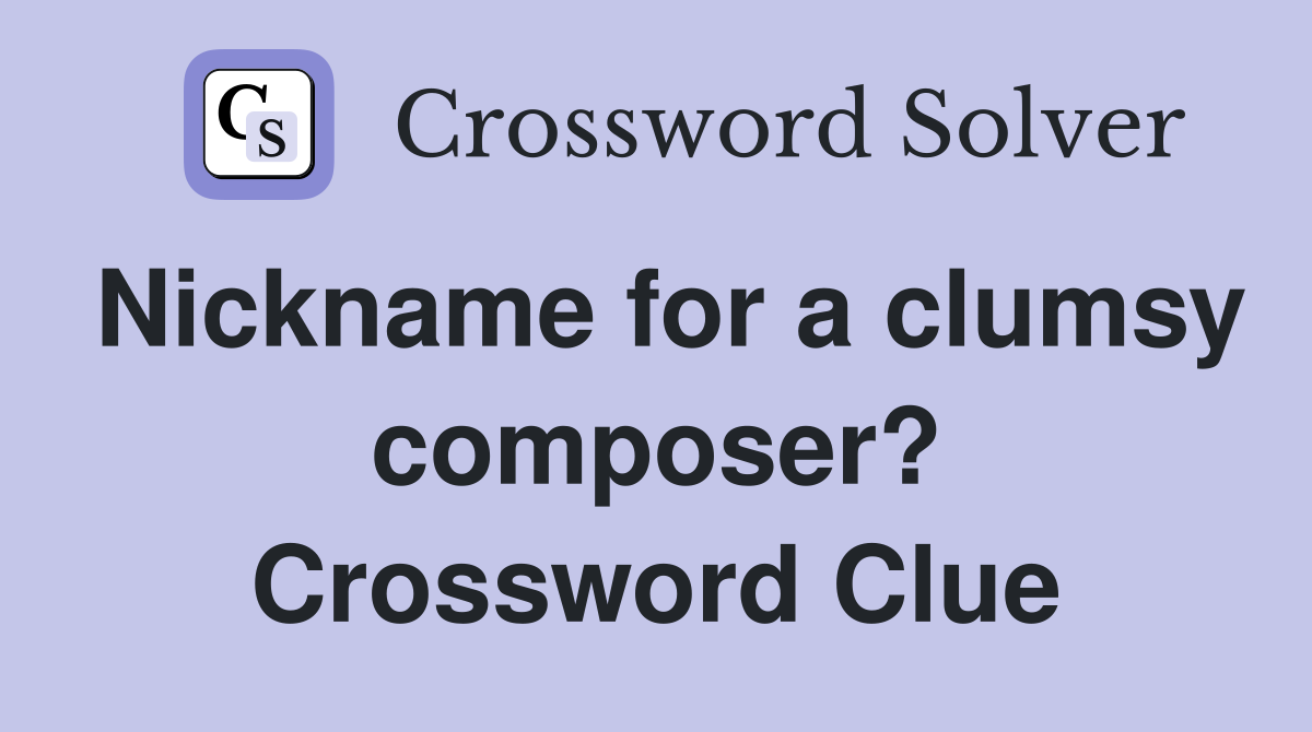 Nickname for a clumsy composer? Crossword Clue