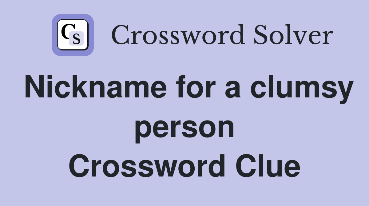 Nickname for a clumsy person Crossword Clue