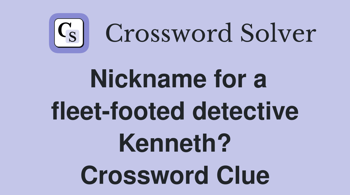 Nickname for a fleet-footed detective Kenneth? Crossword Clue