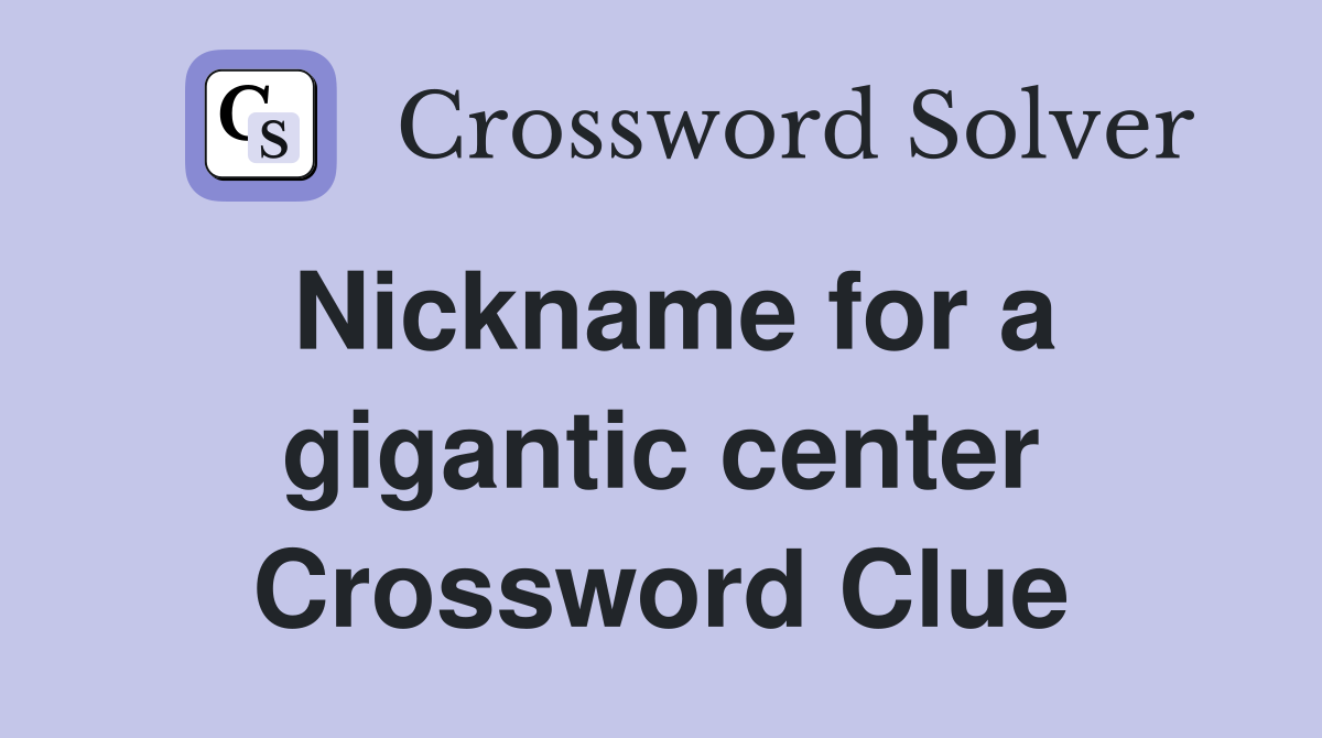 Nickname for a gigantic center Crossword Clue