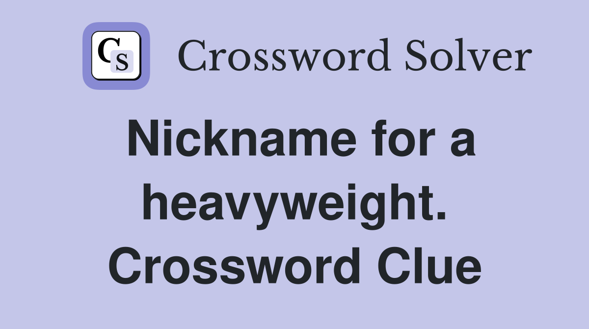 Nickname for a heavyweight. Crossword Clue
