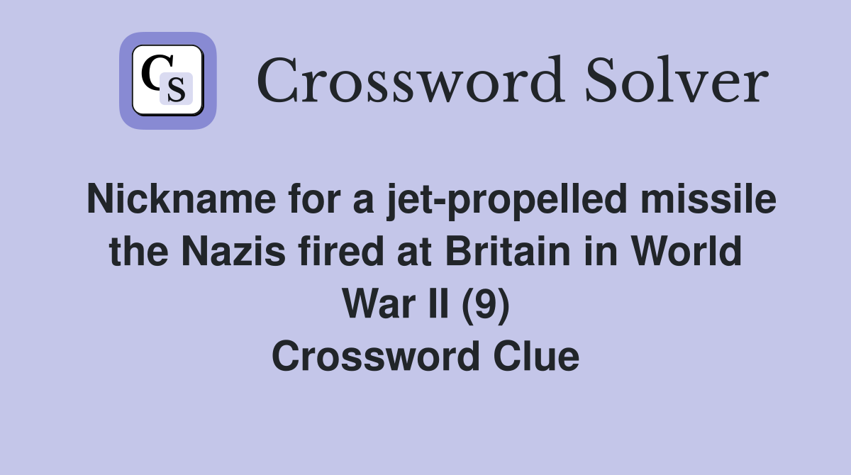 Nickname for a jet-propelled missile the Nazis fired at Britain in World War II (9) Crossword Clue
