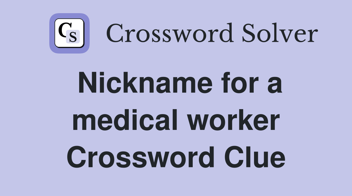 Nickname for a medical worker Crossword Clue