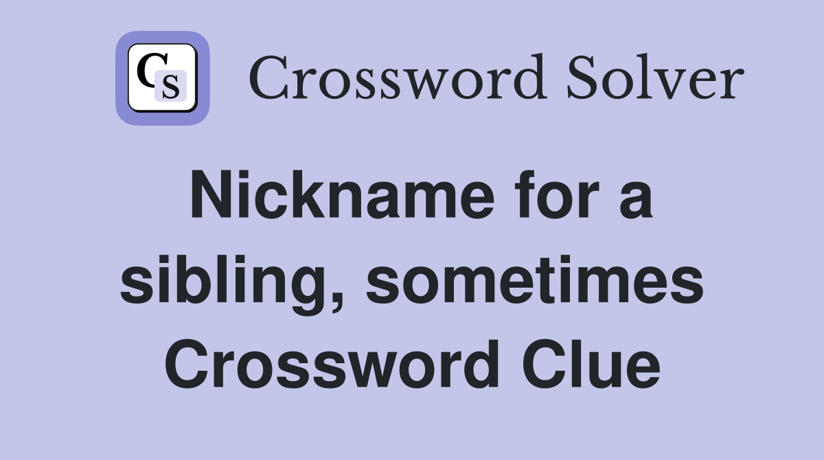 Nickname for a sibling, sometimes Crossword Clue