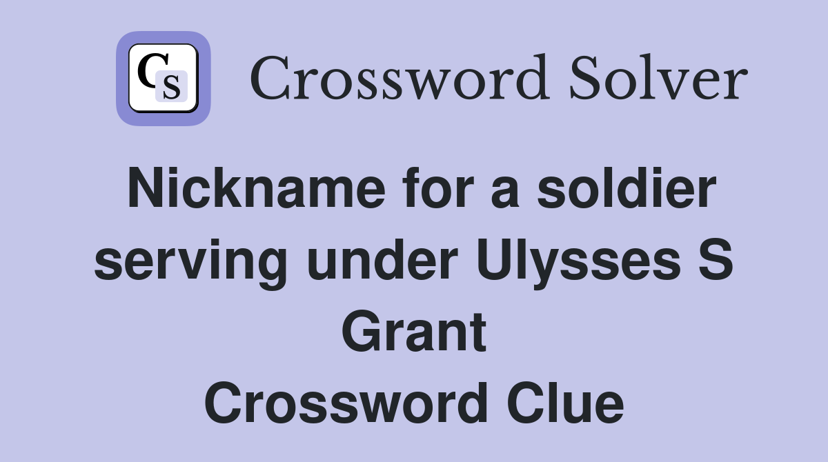 Nickname for a soldier serving under Ulysses S Grant Crossword Clue