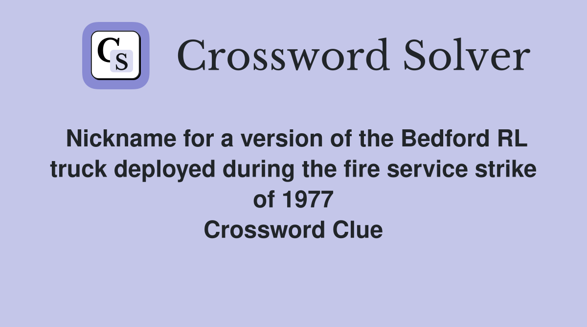 Nickname for a version of the Bedford RL truck deployed during the fire service strike of 1977 Crossword Clue