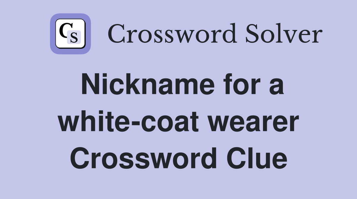 Nickname for a white-coat wearer Crossword Clue