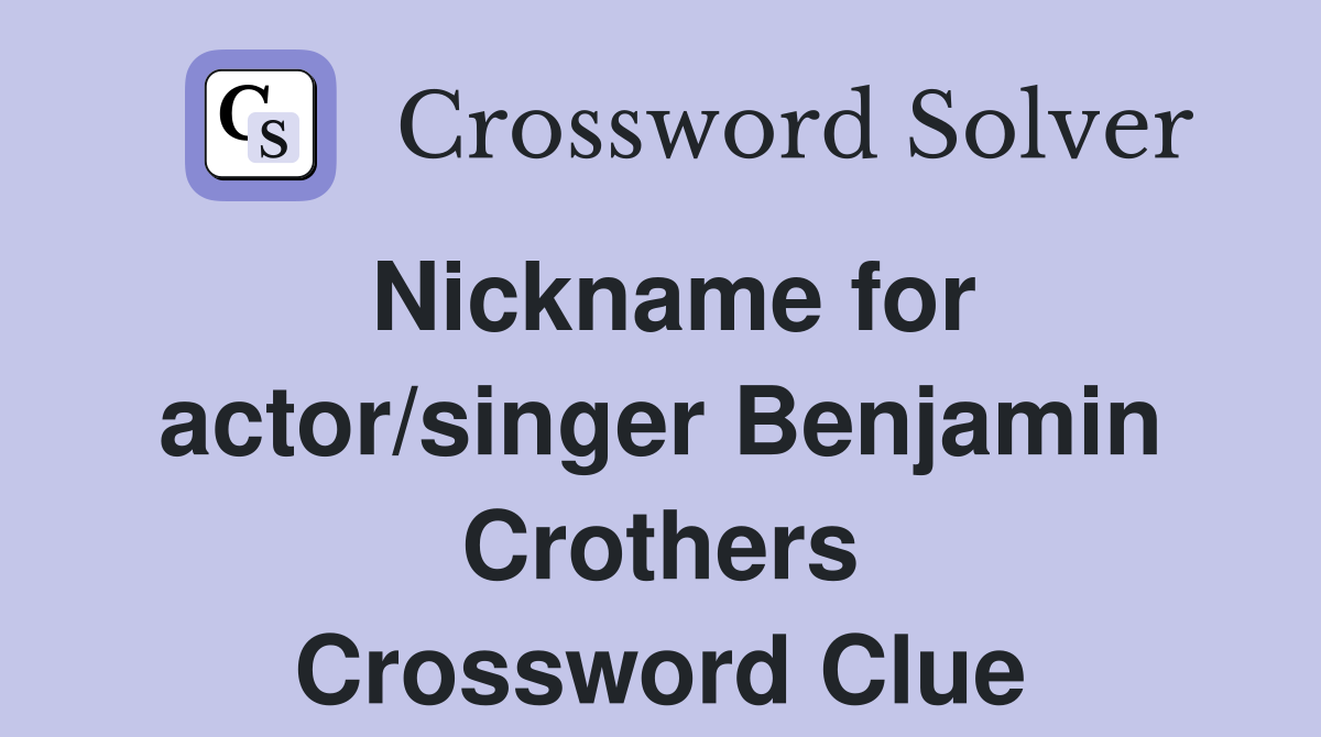 Nickname for actor/singer Benjamin Crothers Crossword Clue