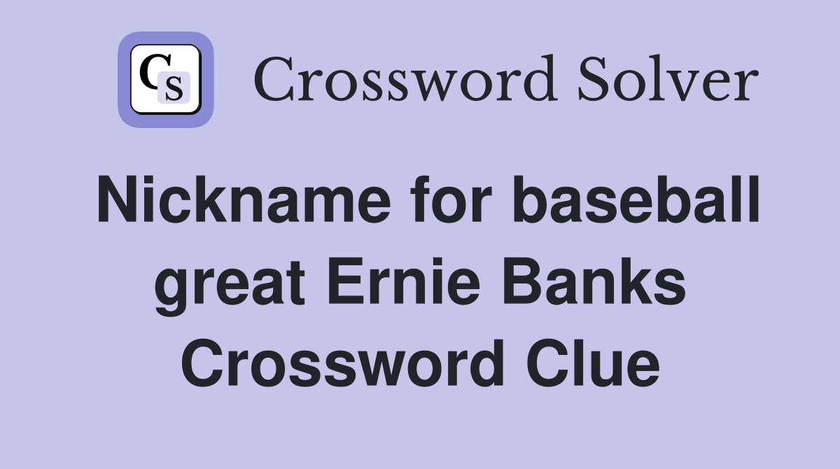 Nickname for baseball great Ernie Banks Crossword Clue