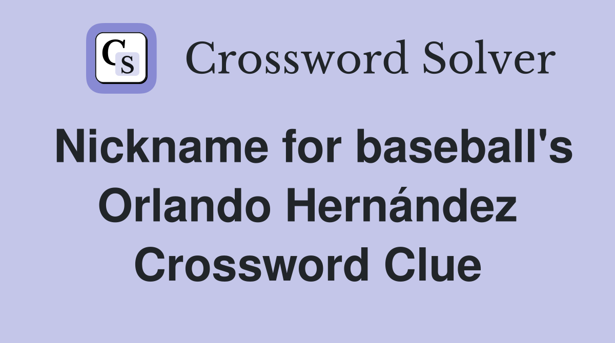 Nickname for baseball's Orlando Hernández Crossword Clue