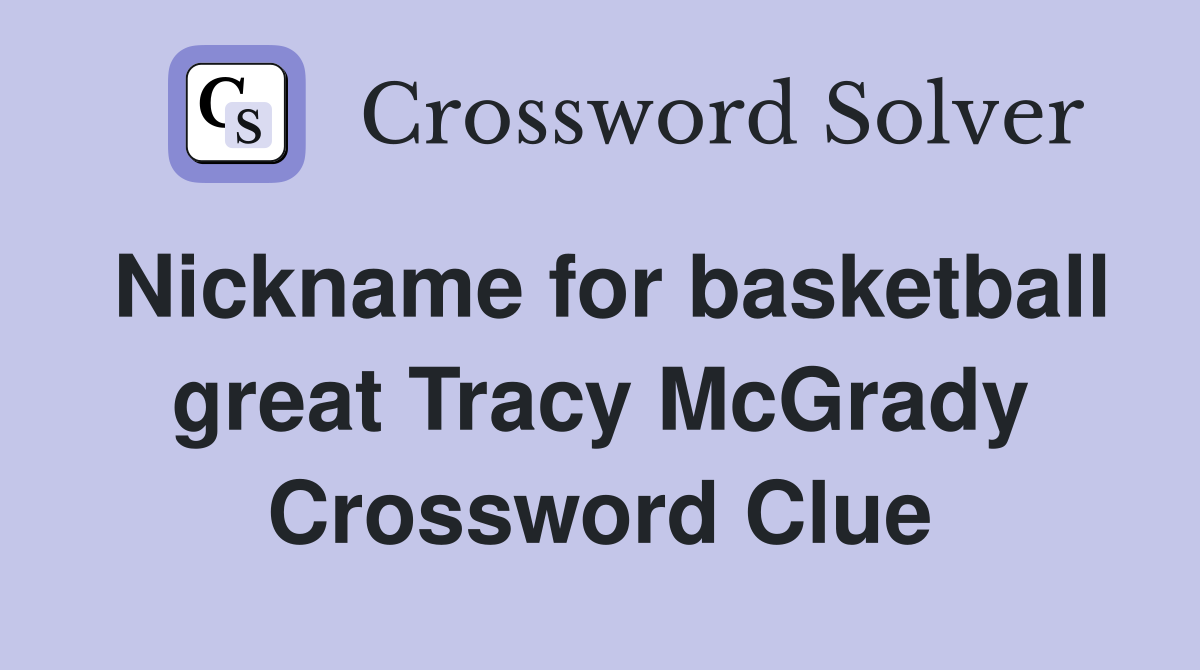 Nickname for basketball great Tracy McGrady Crossword Clue