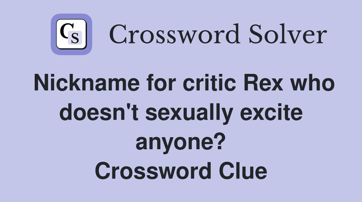Nickname for critic Rex who doesn't sexually excite anyone? Crossword Clue