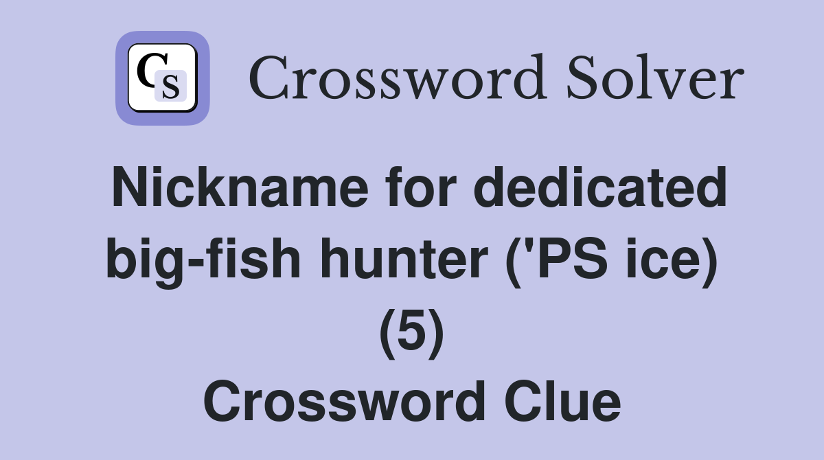 Nickname for dedicated big-fish hunter ('PS ice) (5) Crossword Clue