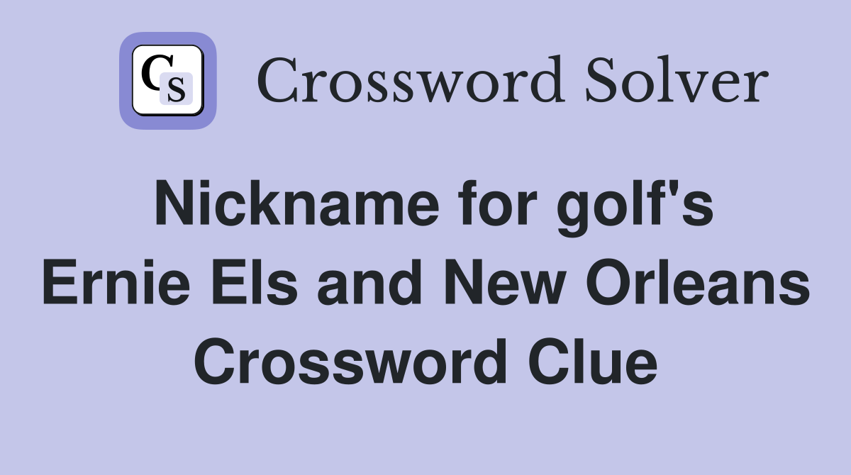 Nickname for golf's Ernie Els and New Orleans Crossword Clue
