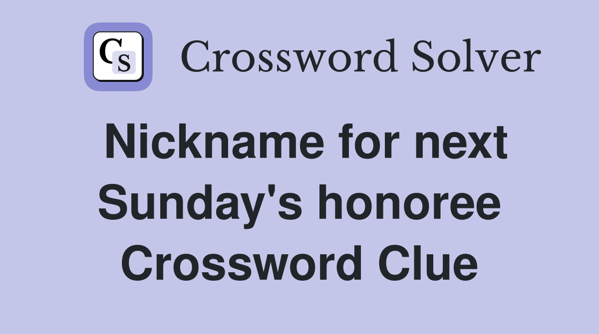 Nickname for next Sunday's honoree Crossword Clue