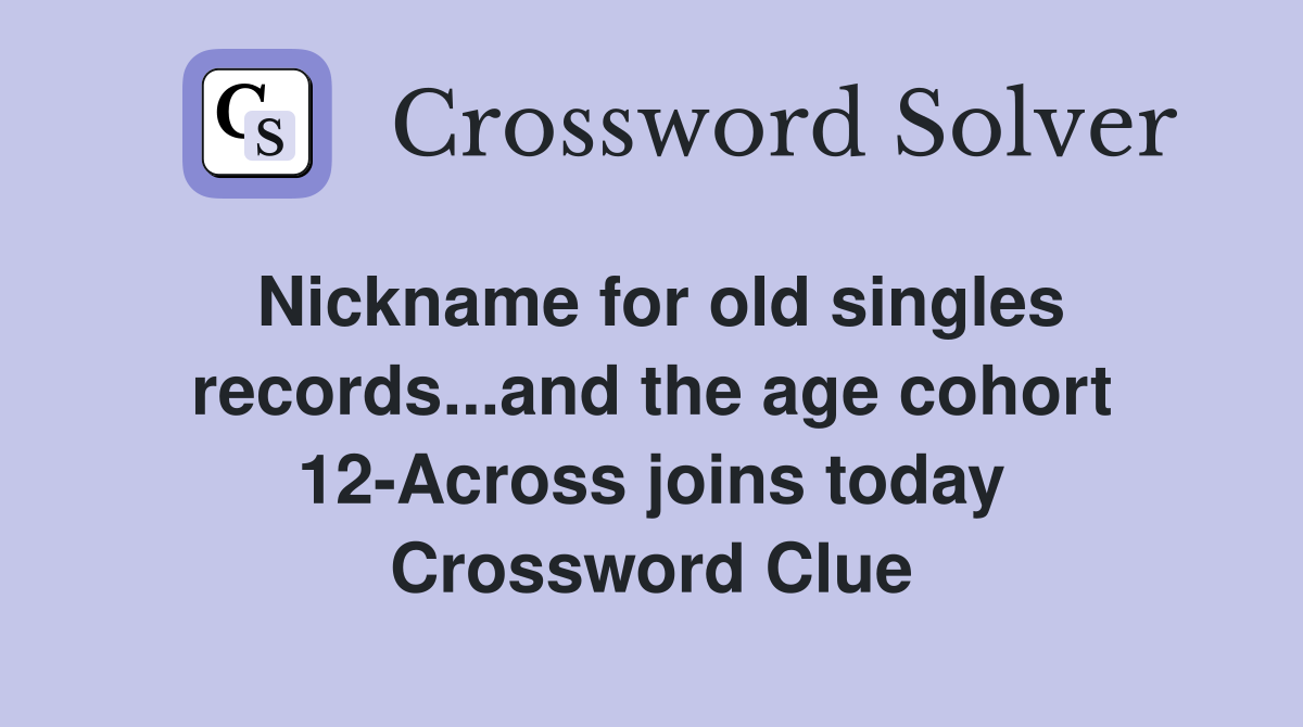 Nickname for old singles records...and the age cohort 12-Across joins today Crossword Clue