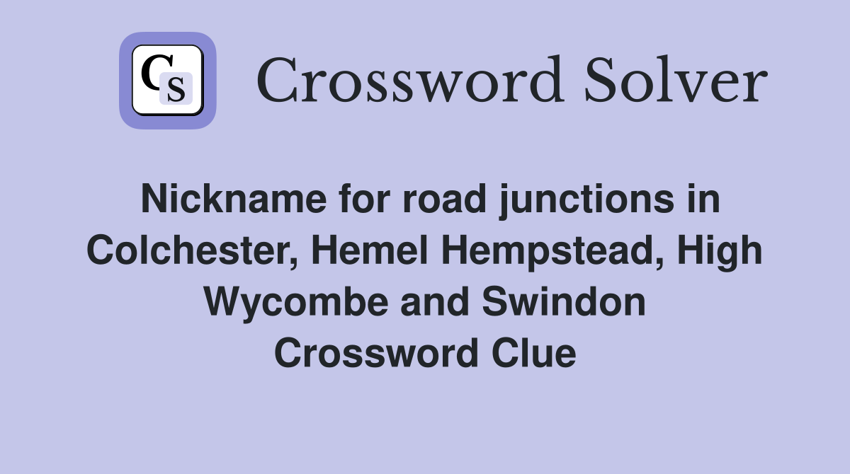 Nickname for road junctions in Colchester, Hemel Hempstead, High Wycombe and Swindon Crossword Clue
