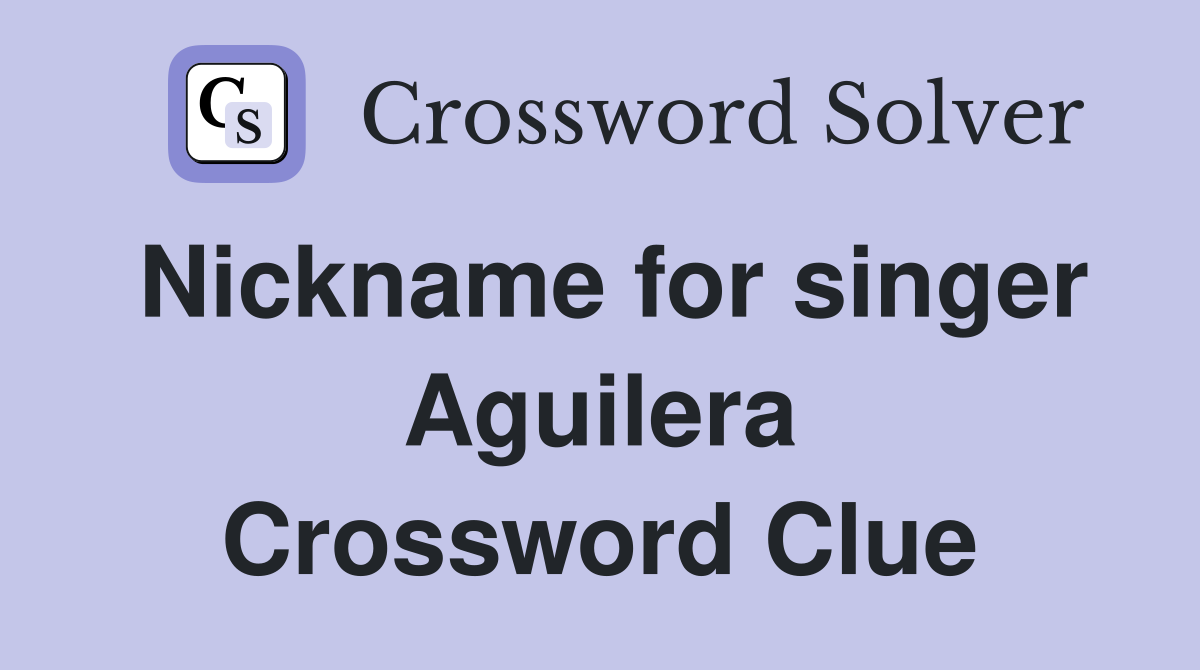 Nickname for singer Aguilera Crossword Clue