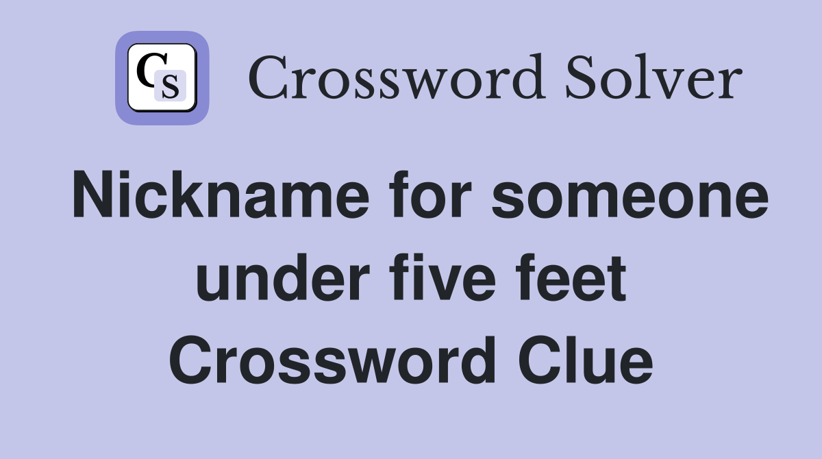 Nickname for someone under five feet Crossword Clue
