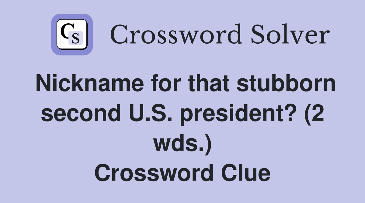 Nickname for that stubborn second U.S. president? (2 wds.) Crossword Clue