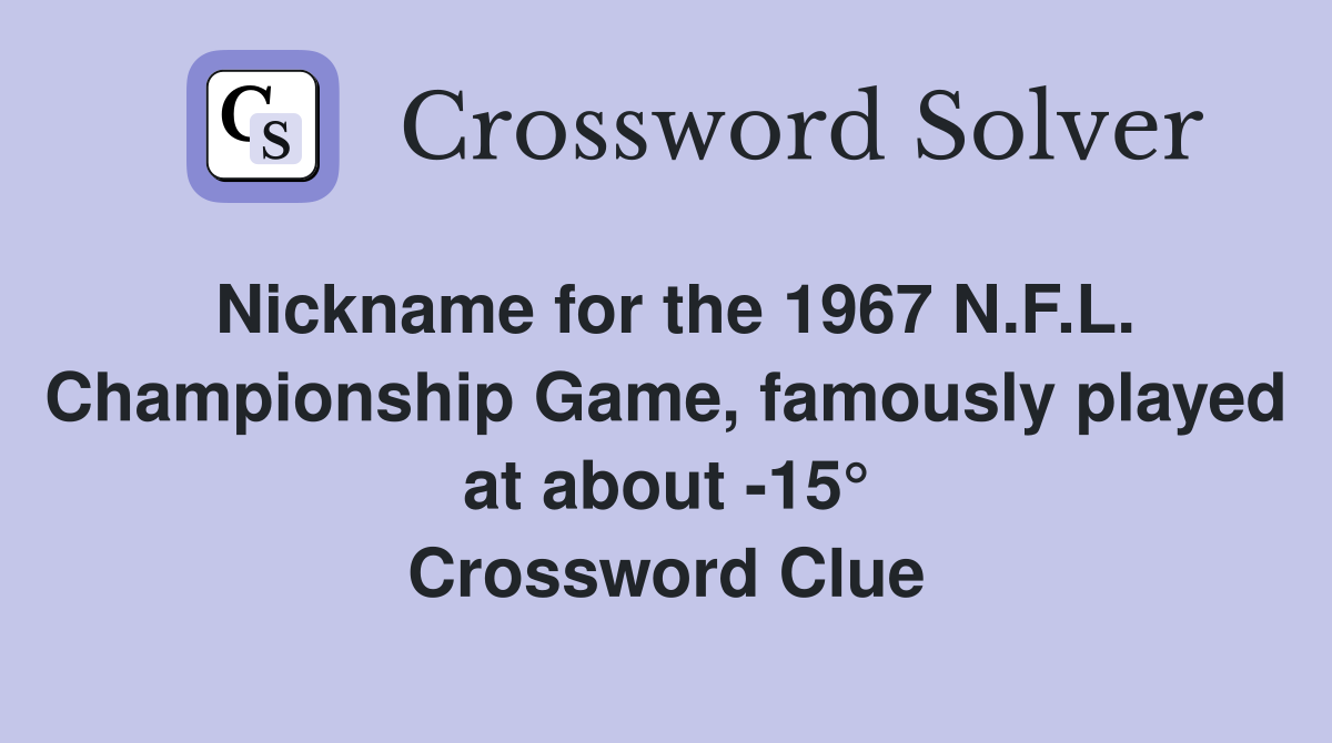Nickname for the 1967 N.F.L. Championship Game, famously played at about -15° Crossword Clue
