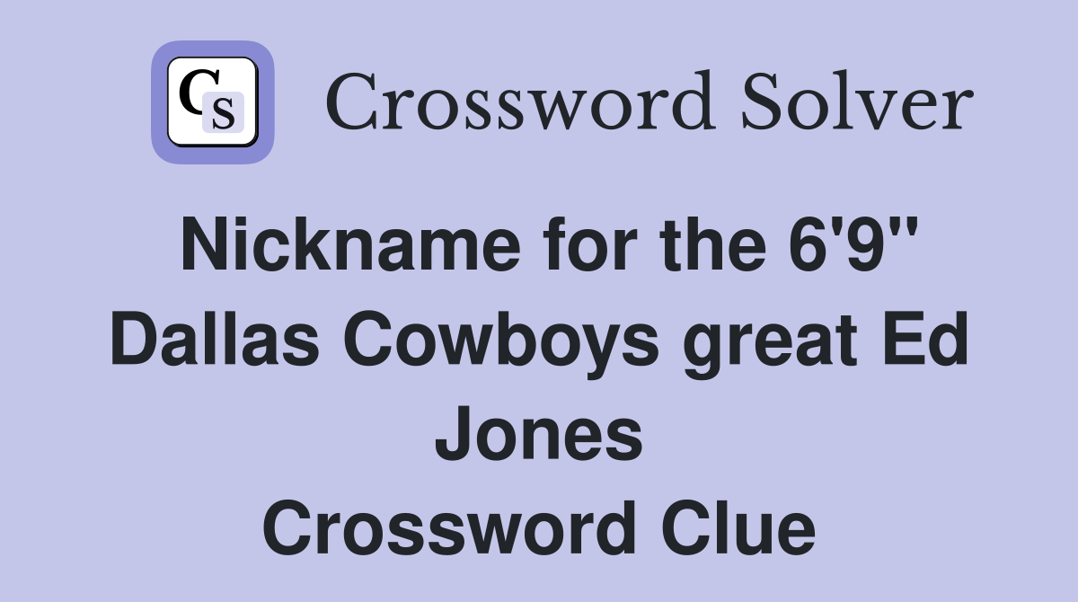 Nickname for the 6'9" Dallas Cowboys great Ed Jones Crossword Clue