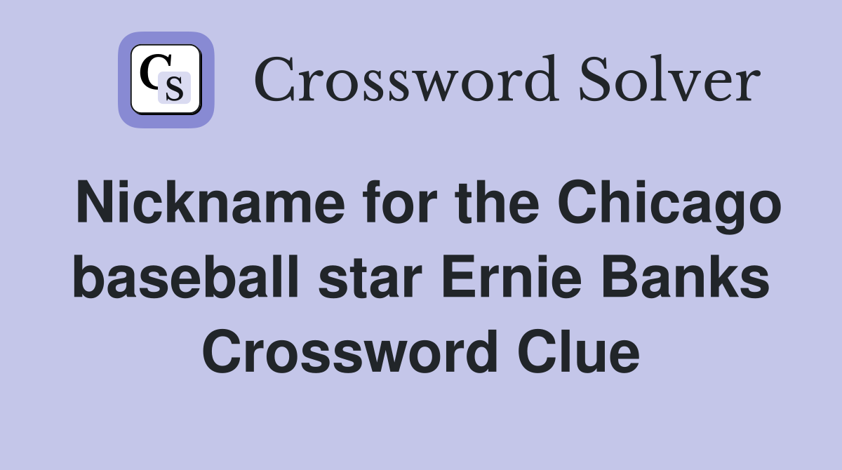 Nickname for the Chicago baseball star Ernie Banks Crossword Clue