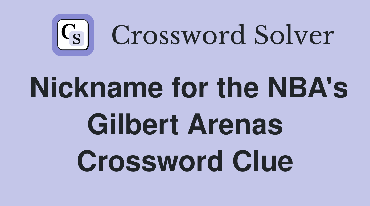 Nickname for the NBA's Gilbert Arenas Crossword Clue