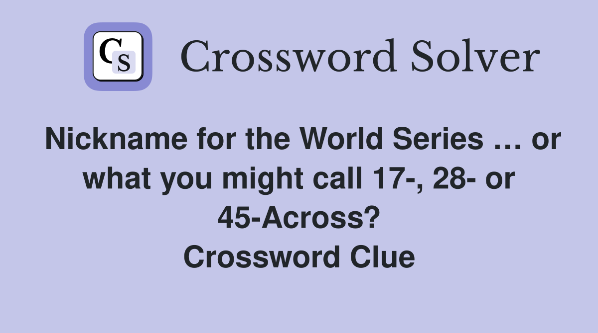 Nickname for the World Series … or what you might call 17-, 28- or 45-Across? Crossword Clue
