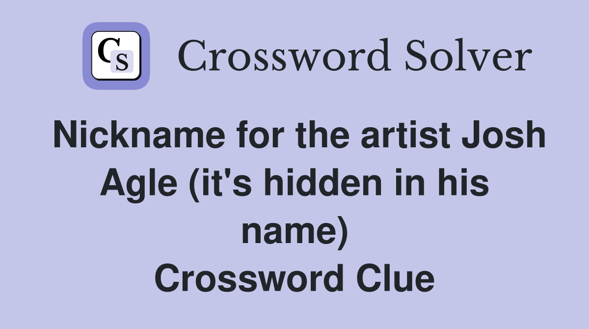 Nickname for the artist Josh Agle (it's hidden in his name) Crossword Clue
