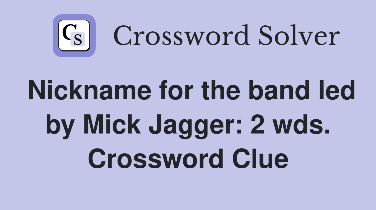 Nickname for the band led by Mick Jagger: 2 wds. Crossword Clue
