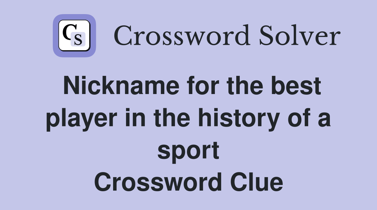 Nickname for the best player in the history of a sport Crossword Clue